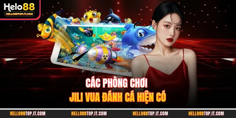 Các phòng chơi Jili vua đánh cá hiện có 