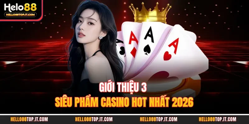 Giới thiệu 3 siêu phẩm casino hot nhất 2026