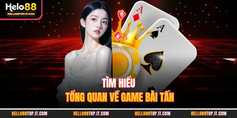Tìm hiểu tổng quan về game bài tấn 