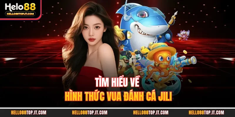 Tìm hiểu về hình thức vua đánh cá Jili 