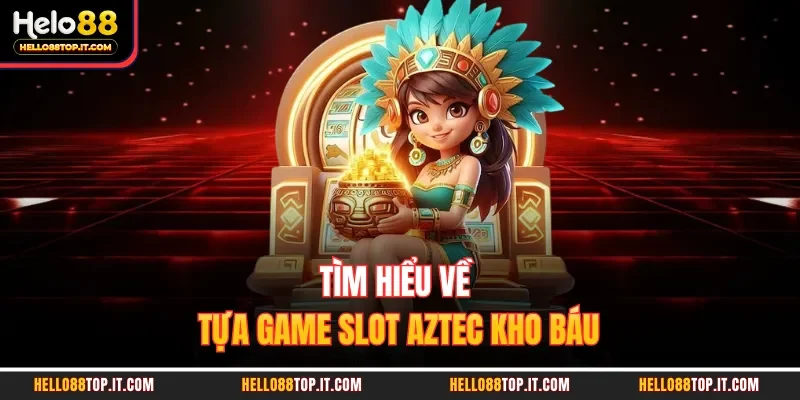 Tìm hiểu về tựa game slot Aztec kho báu