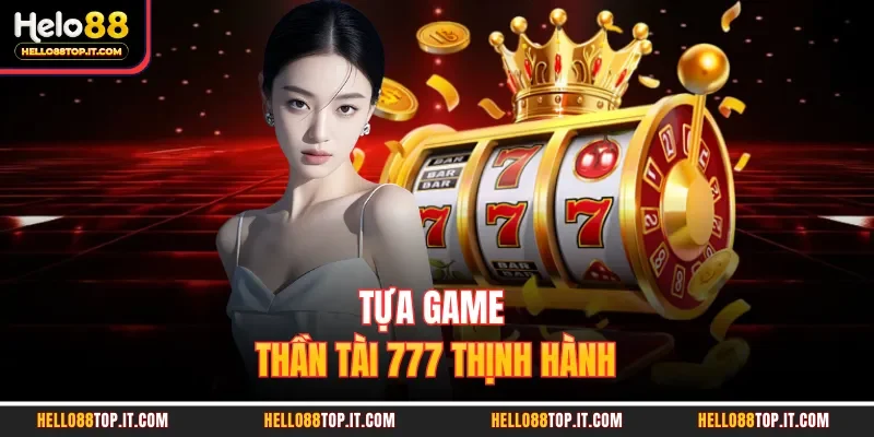 Tựa game thần tài 777 thịnh hành 
